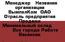 Менеджер › Название организации ­ ВымпелКом, ОАО › Отрасль предприятия ­ Продажи › Минимальный оклад ­ 24 000 - Все города Работа » Вакансии   